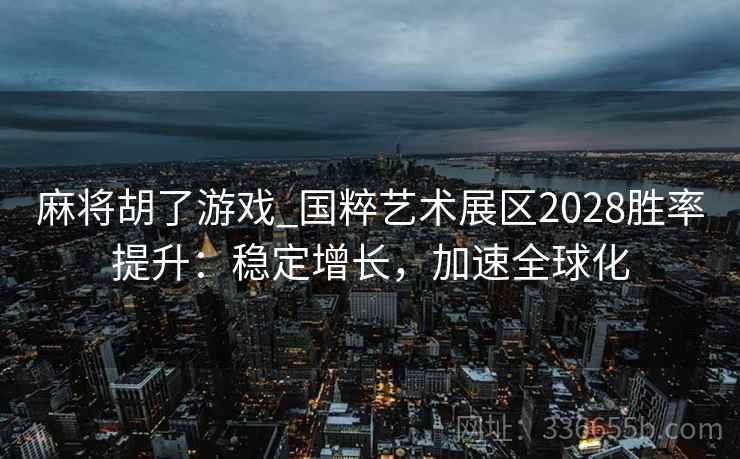 麻将胡了游戏_国粹艺术展区2028胜率提升：稳定增长，加速全球化