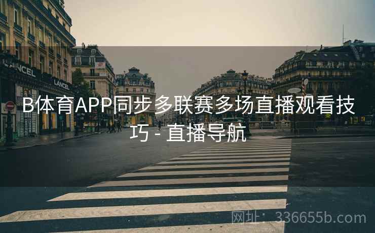 B体育APP同步多联赛多场直播观看技巧 - 直播导航