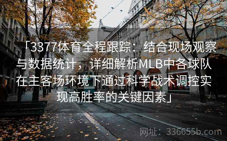「3377体育全程跟踪：结合现场观察与数据统计，详细解析MLB中各球队在主客场环境下通过科学战术调控实现高胜率的关键因素」