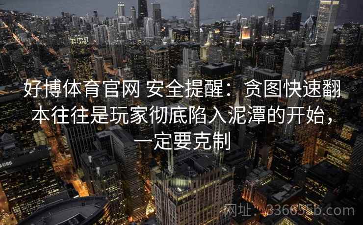 好博体育官网 安全提醒：贪图快速翻本往往是玩家彻底陷入泥潭的开始，一定要克制