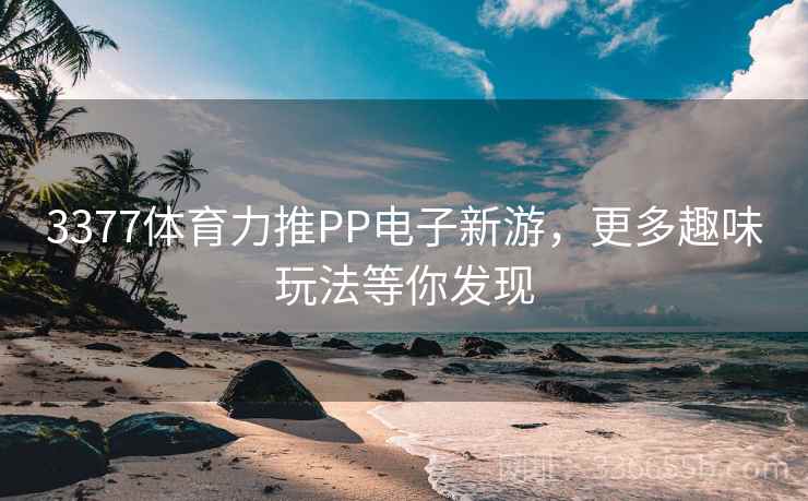 3377体育力推PP电子新游，更多趣味玩法等你发现