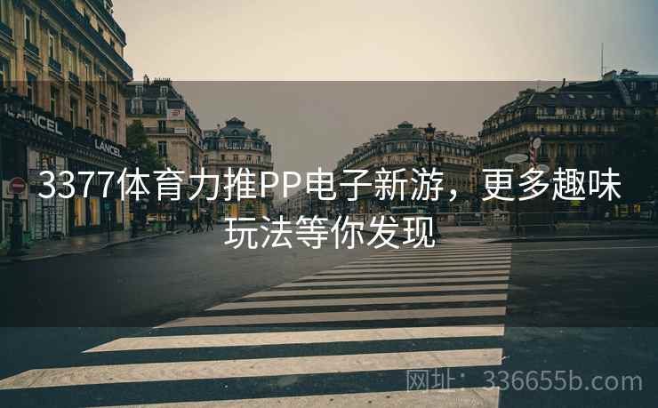 3377体育力推PP电子新游，更多趣味玩法等你发现