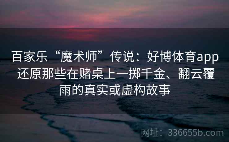 百家乐“魔术师”传说：好博体育app 还原那些在赌桌上一掷千金、翻云覆雨的真实或虚构故事