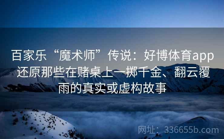 百家乐“魔术师”传说：好博体育app 还原那些在赌桌上一掷千金、翻云覆雨的真实或虚构故事