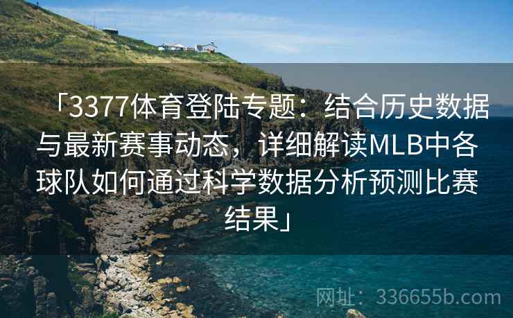 「3377体育登陆专题：结合历史数据与最新赛事动态，详细解读MLB中各球队如何通过科学数据分析预测比赛结果」