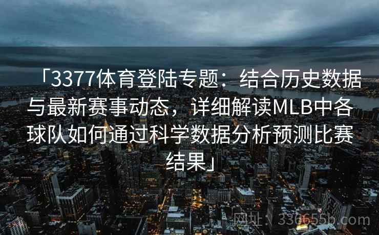 「3377体育登陆专题：结合历史数据与最新赛事动态，详细解读MLB中各球队如何通过科学数据分析预测比赛结果」