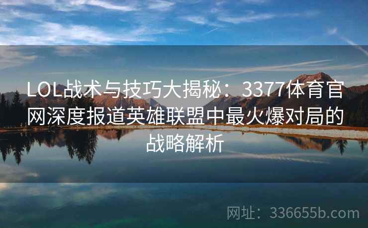 LOL战术与技巧大揭秘：3377体育官网深度报道英雄联盟中最火爆对局的战略解析