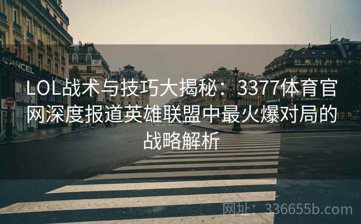 LOL战术与技巧大揭秘：3377体育官网深度报道英雄联盟中最火爆对局的战略解析