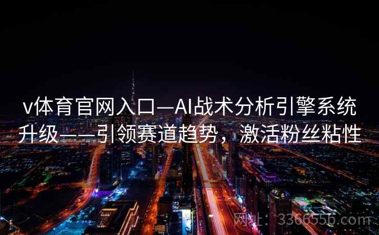 v体育官网入口—AI战术分析引擎系统升级——引领赛道趋势，激活粉丝粘性