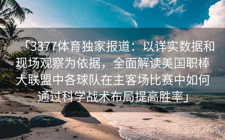 「3377体育独家报道：以详实数据和现场观察为依据，全面解读美国职棒大联盟中各球队在主客场比赛中如何通过科学战术布局提高胜率」
