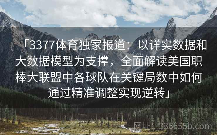 「3377体育独家报道：以详实数据和大数据模型为支撑，全面解读美国职棒大联盟中各球队在关键局数中如何通过精准调整实现逆转」