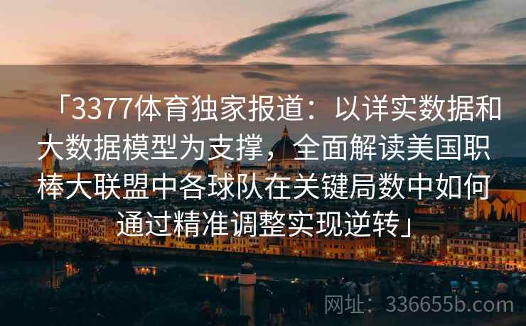 「3377体育独家报道：以详实数据和大数据模型为支撑，全面解读美国职棒大联盟中各球队在关键局数中如何通过精准调整实现逆转」