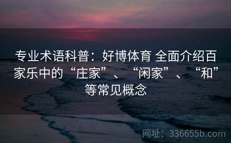 专业术语科普：好博体育 全面介绍百家乐中的“庄家”、“闲家”、“和”等常见概念