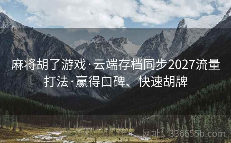 麻将胡了游戏·云端存档同步2027流量打法·赢得口碑、快速胡牌