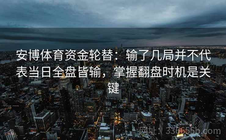 安博体育资金轮替：输了几局并不代表当日全盘皆输，掌握翻盘时机是关键