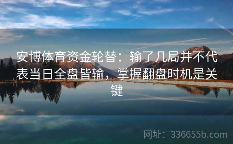 安博体育资金轮替：输了几局并不代表当日全盘皆输，掌握翻盘时机是关键