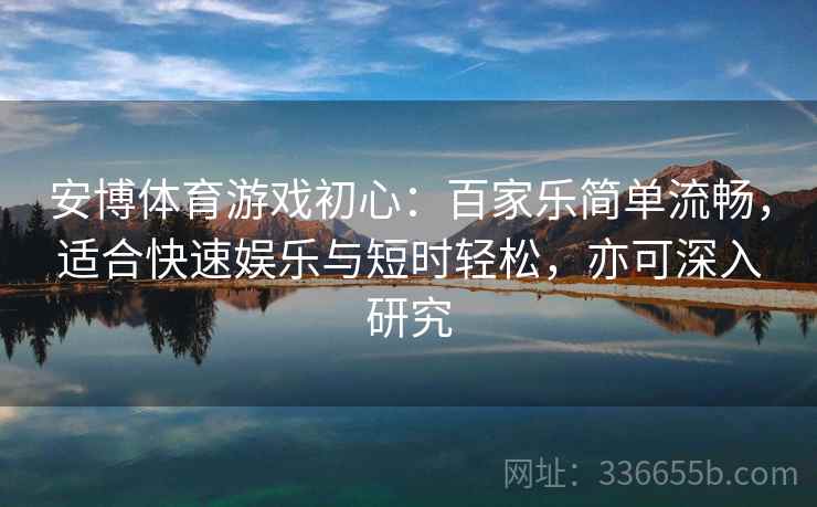 安博体育游戏初心：百家乐简单流畅，适合快速娱乐与短时轻松，亦可深入研究