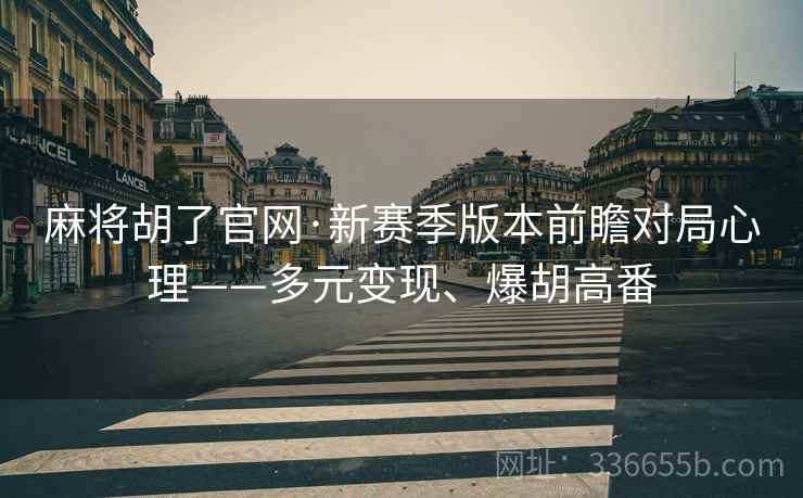 麻将胡了官网·新赛季版本前瞻对局心理——多元变现、爆胡高番