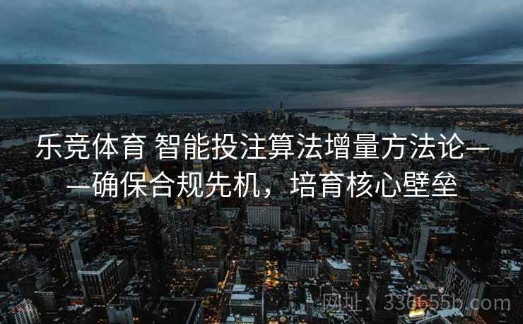 乐竞体育 智能投注算法增量方法论——确保合规先机，培育核心壁垒