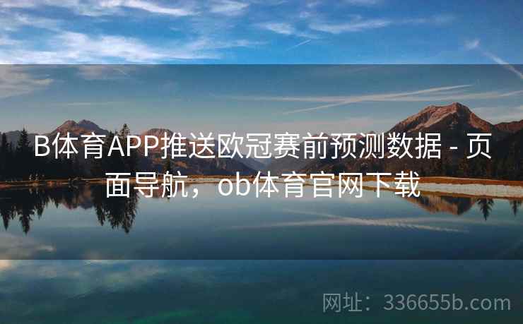 B体育APP推送欧冠赛前预测数据 - 页面导航，ob体育官网下载