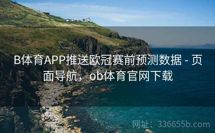 B体育APP推送欧冠赛前预测数据 - 页面导航，ob体育官网下载