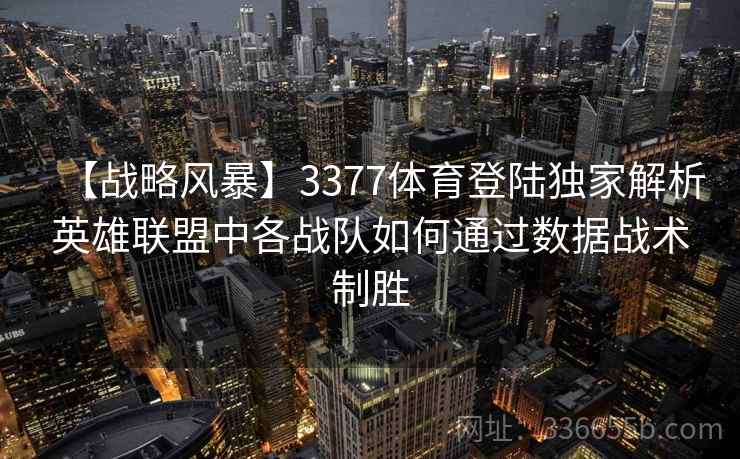 【战略风暴】3377体育登陆独家解析英雄联盟中各战队如何通过数据战术制胜