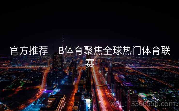 官方推荐｜B体育聚焦全球热门体育联赛