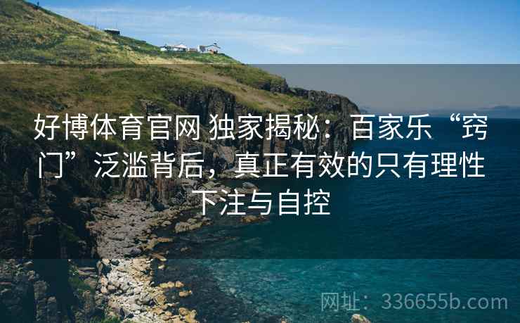 好博体育官网 独家揭秘：百家乐“窍门”泛滥背后，真正有效的只有理性下注与自控