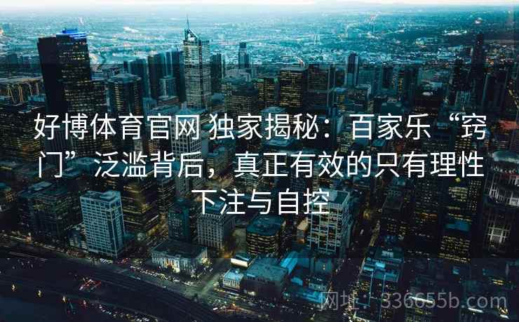 好博体育官网 独家揭秘：百家乐“窍门”泛滥背后，真正有效的只有理性下注与自控