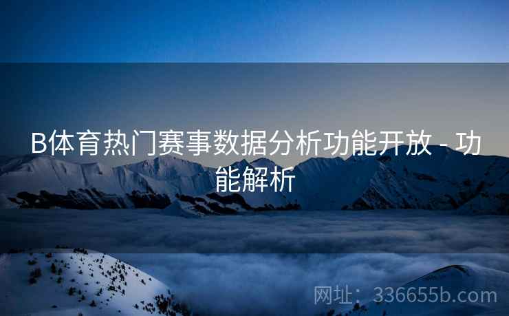 B体育热门赛事数据分析功能开放 - 功能解析