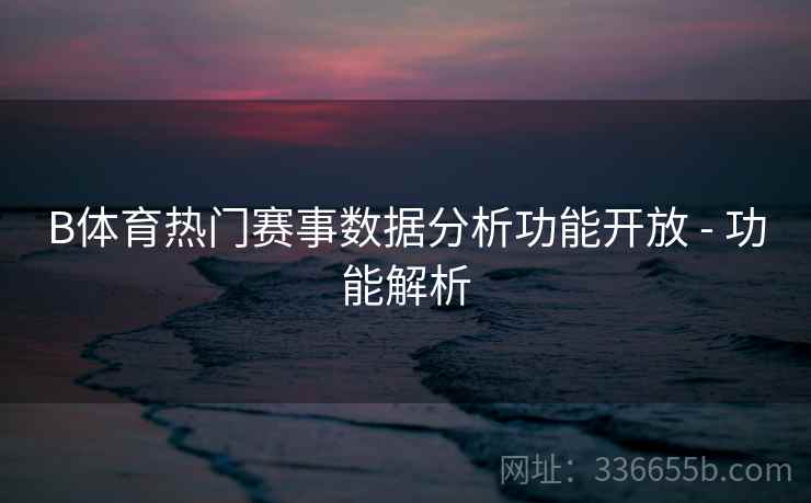 B体育热门赛事数据分析功能开放 - 功能解析