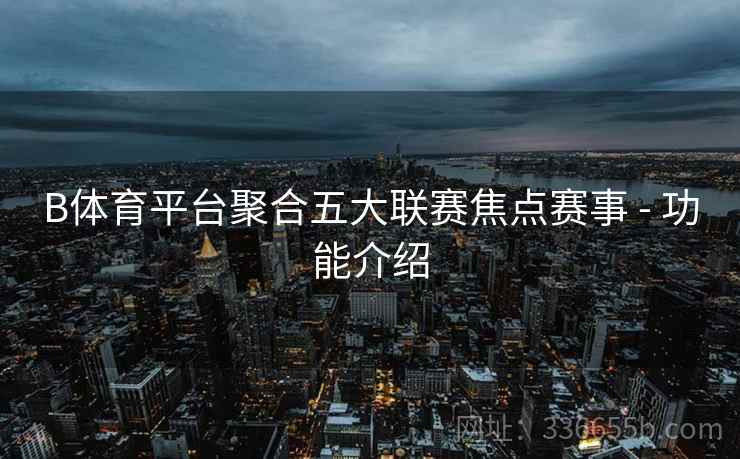 B体育平台聚合五大联赛焦点赛事 - 功能介绍