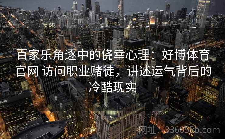 百家乐角逐中的侥幸心理：好博体育官网 访问职业赌徒，讲述运气背后的冷酷现实