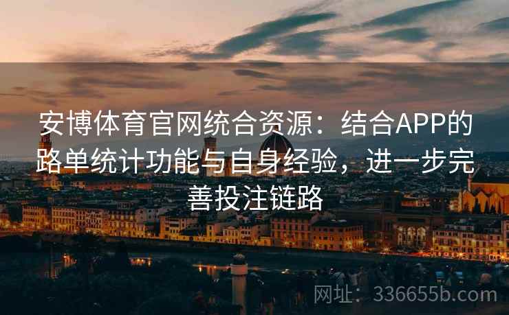 安博体育官网统合资源：结合APP的路单统计功能与自身经验，进一步完善投注链路
