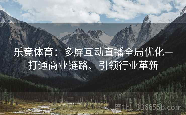 乐竞体育：多屏互动直播全局优化—打通商业链路、引领行业革新